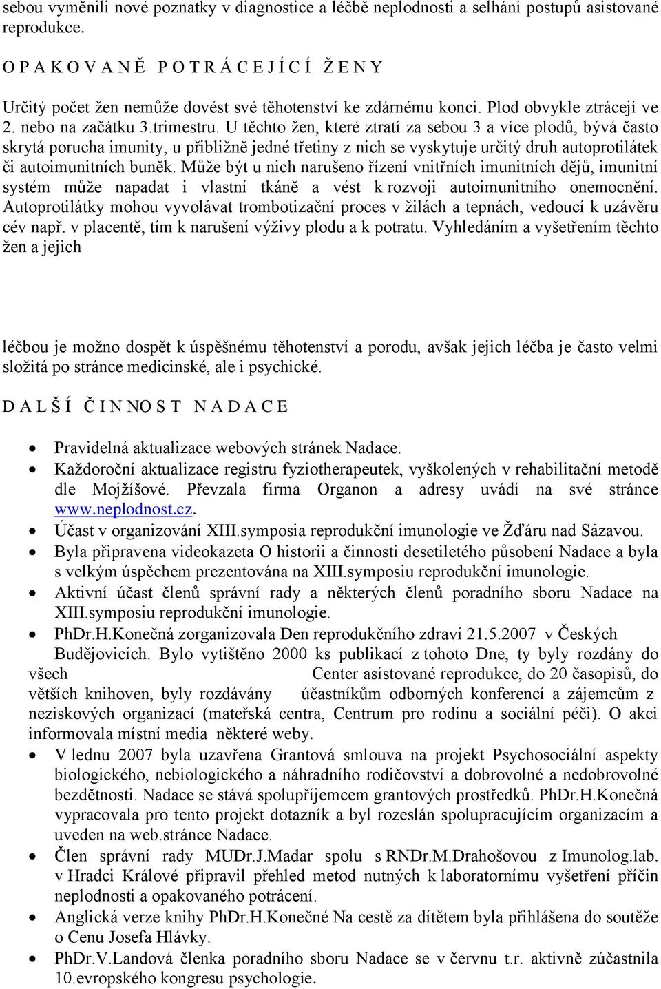 U těchto ţen, které ztratí za sebou 3 a více plodů, bývá často skrytá porucha imunity, u přibliţně jedné třetiny z nich se vyskytuje určitý druh autoprotilátek či autoimunitních buněk.