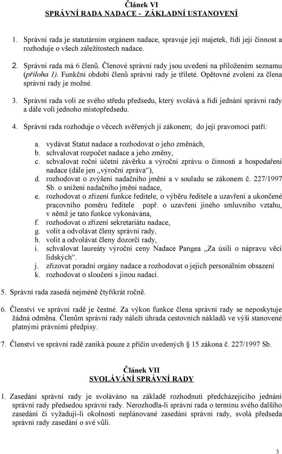 Správní rada volí ze svého středu předsedu, který svolává a řídí jednání správní rady a dále volí jednoho místopředsedu. 4.