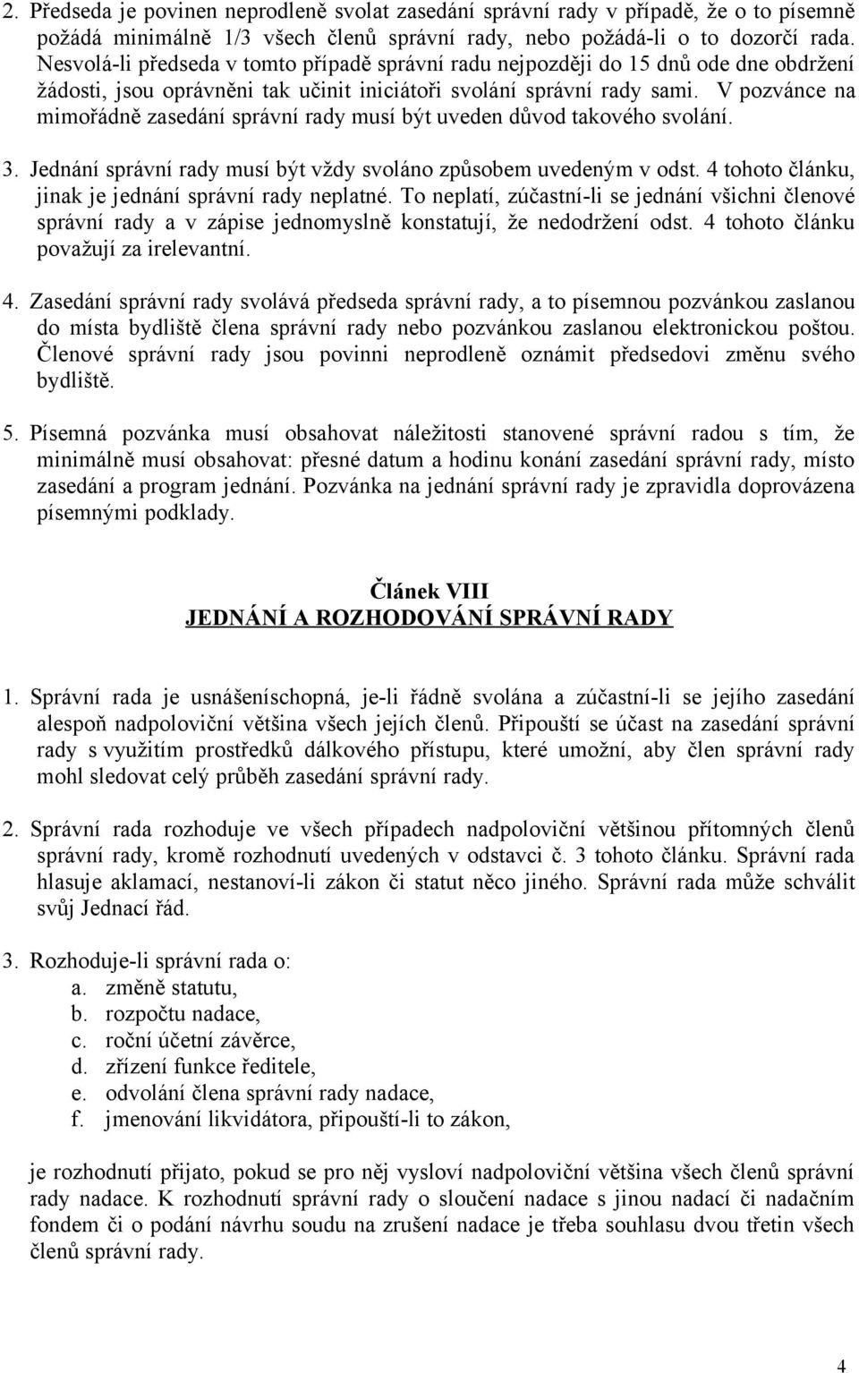 V pozvánce na mimořádně zasedání správní rady musí být uveden důvod takového svolání. 3. Jednání správní rady musí být vždy svoláno způsobem uvedeným v odst.