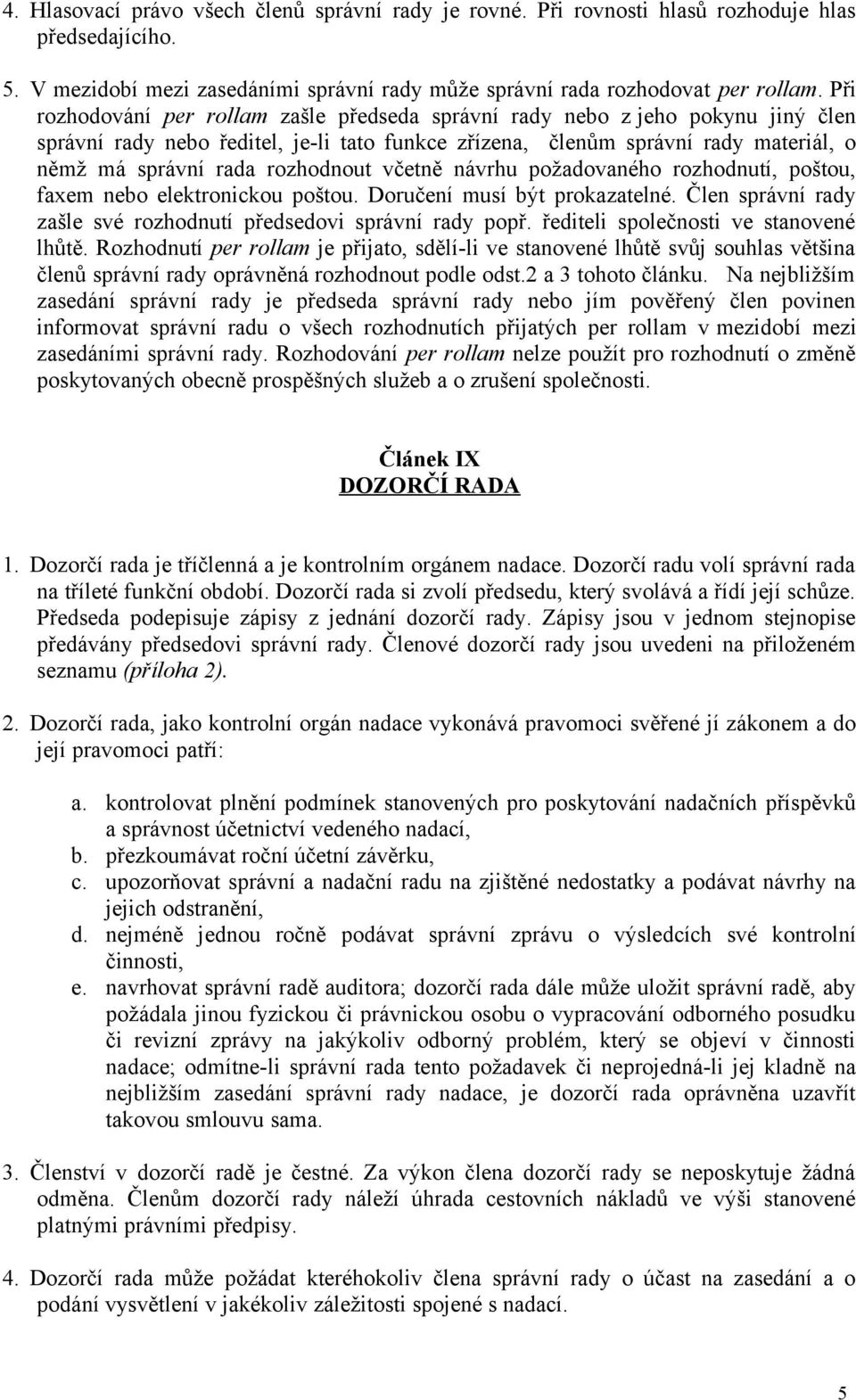 rozhodnout včetně návrhu požadovaného rozhodnutí, poštou, faxem nebo elektronickou poštou. Doručení musí být prokazatelné. Člen správní rady zašle své rozhodnutí předsedovi správní rady popř.