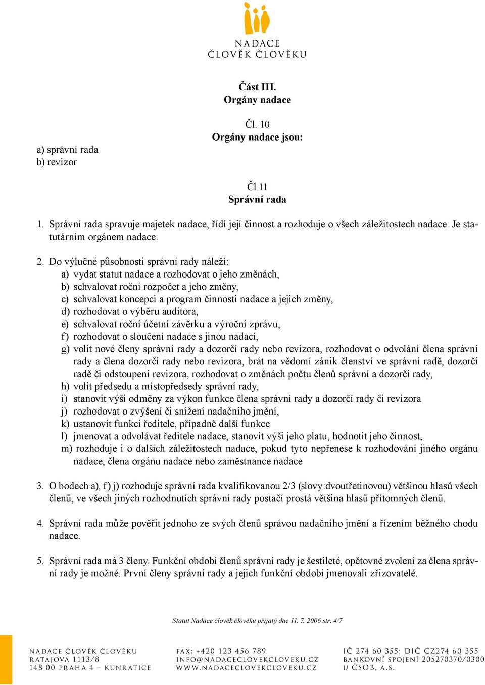 Do výlučné působnosti správní rady náleží: a) vydat statut nadace a rozhodovat o jeho změnách, b) schvalovat roční rozpočet a jeho změny, c) schvalovat koncepci a program činnosti nadace a jejich