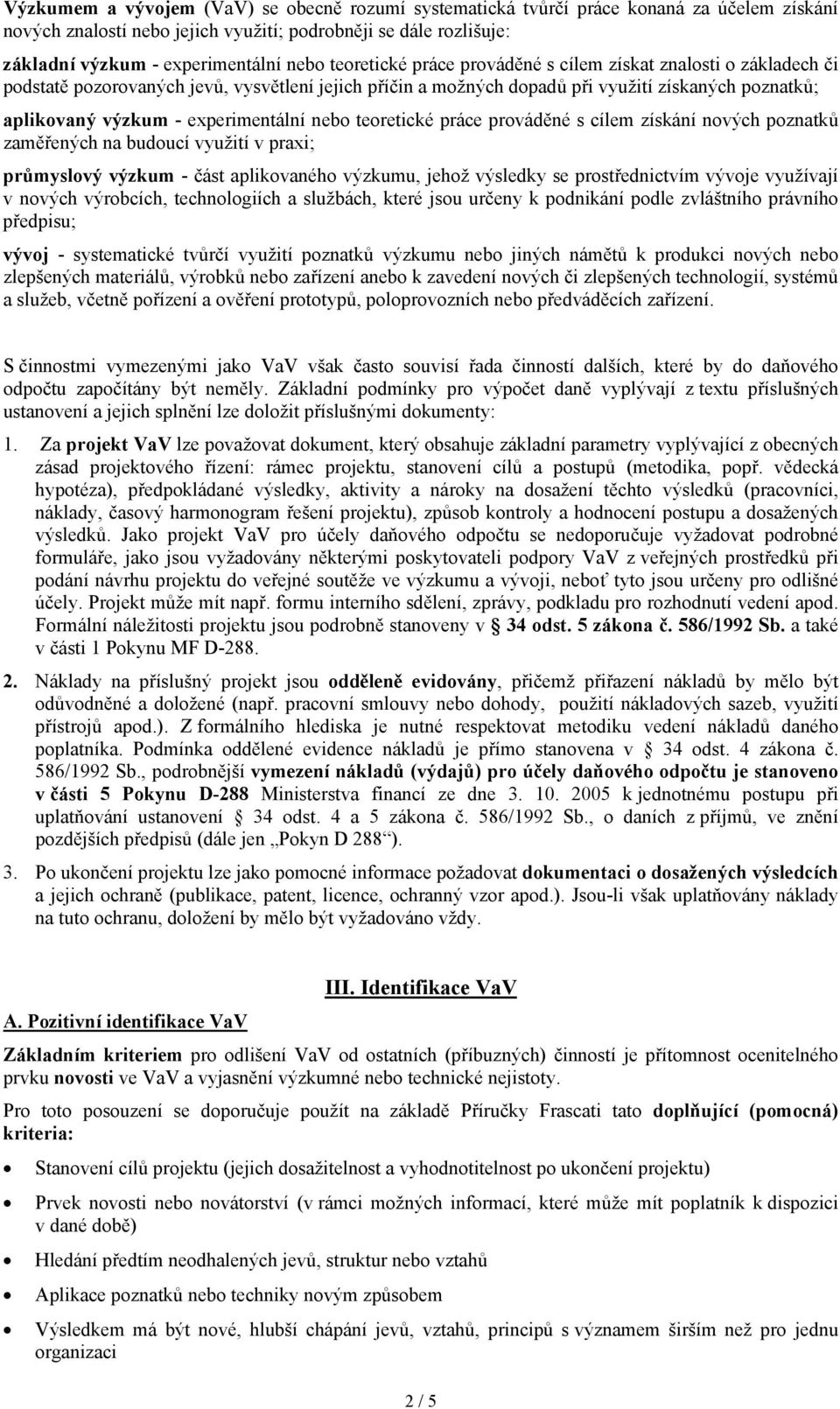 experimentální nebo teoretické práce prováděné s cílem získání nových poznatků zaměřených na budoucí využití v praxi; průmyslový výzkum - část aplikovaného výzkumu, jehož výsledky se prostřednictvím