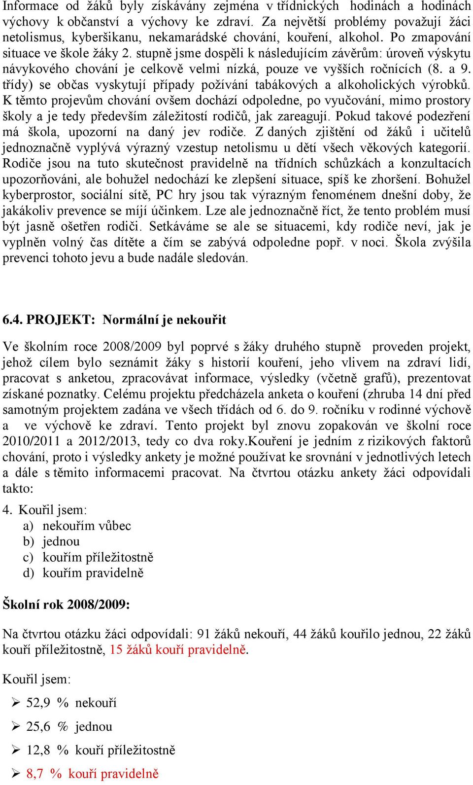 stupně jsme dospěli k následujícím závěrům: úroveň výskytu návykového chování je celkově velmi nízká, pouze ve vyšších ročnících (8. a 9.