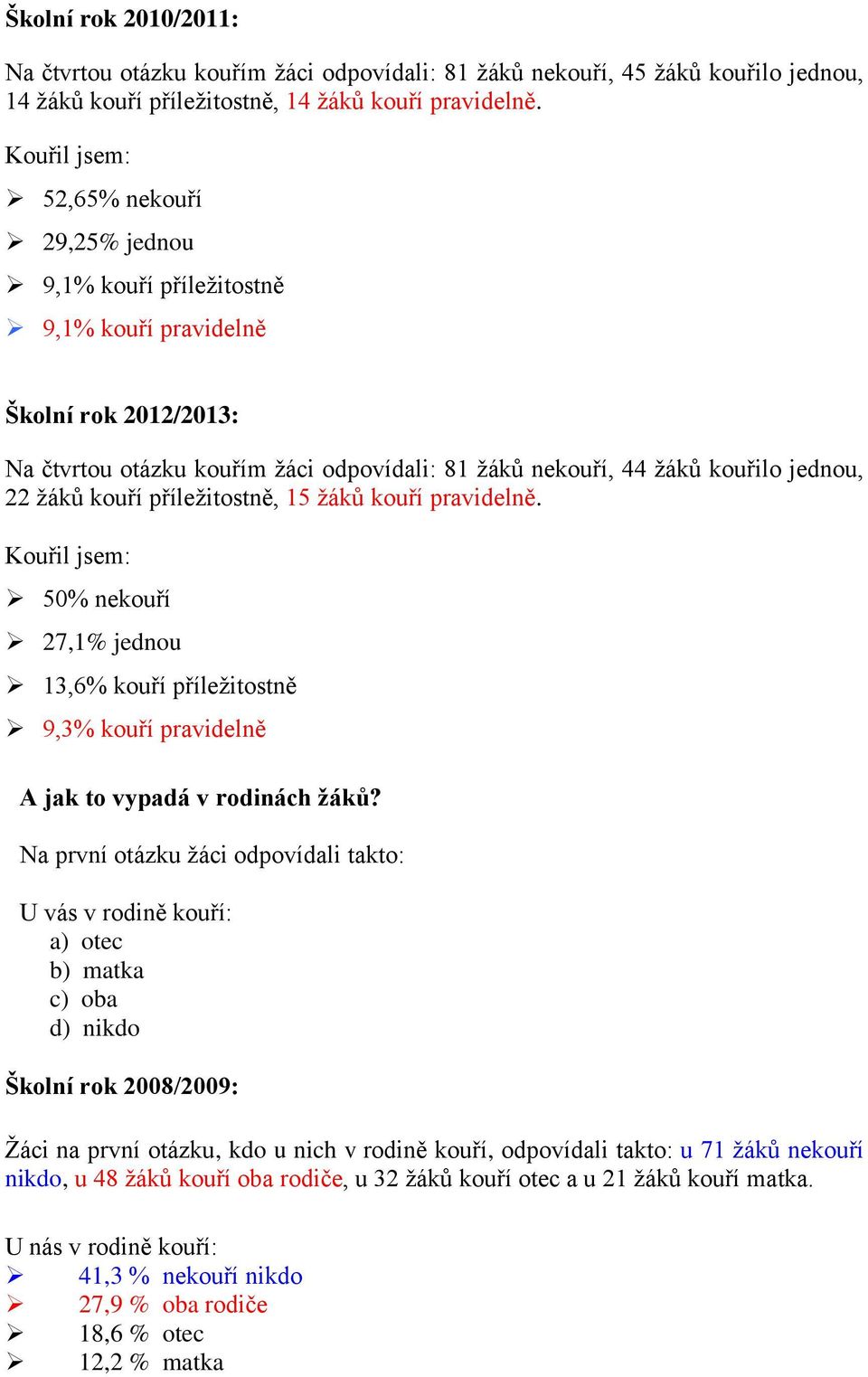 žáků kouří příležitostně, 15 žáků kouří pravidelně. Kouřil jsem: 50% nekouří 27,1% jednou 13,6% kouří příležitostně 9,3% kouří pravidelně A jak to vypadá v rodinách žáků?