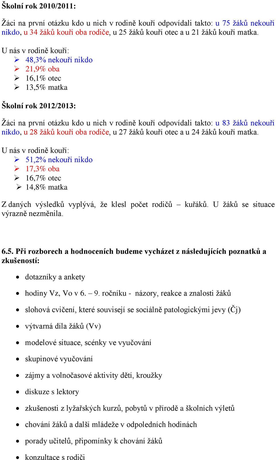 kouří oba rodiče, u 27 žáků kouří otec a u 24 žáků kouří matka. U nás v rodině kouří: 51,2% nekouří nikdo 17,3% oba 16,7% otec 14,8% matka Z daných výsledků vyplývá, že klesl počet rodičů kuřáků.