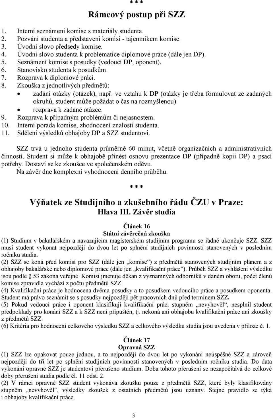 Zkouška z jednotlivých předmětů: zadání otázky (otázek), např. ve vztahu k DP (otázky je třeba formulovat ze zadaných okruhů, student může požádat o čas na rozmyšlenou) rozprava k zadané otázce. 9.