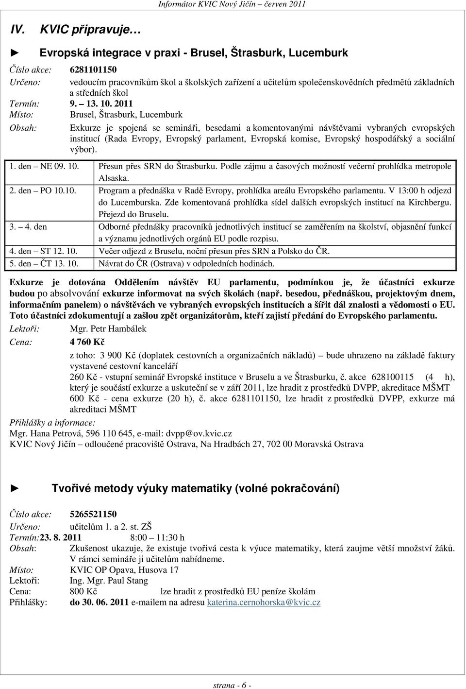 2011 Místo: Brusel, Štrasburk, Lucemburk Obsah: Exkurze je spojená se semináři, besedami a komentovanými návštěvami vybraných evropských institucí (Rada Evropy, Evropský parlament, Evropská komise,