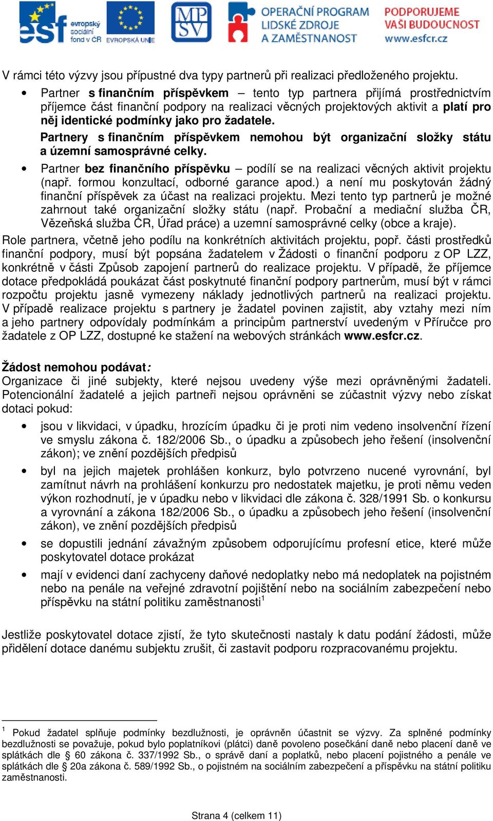 Partnery s finančním příspěvkem nemohou být organizační složky státu a územní samosprávné celky. Partner bez finančního příspěvku podílí se na realizaci věcných aktivit projektu (např.