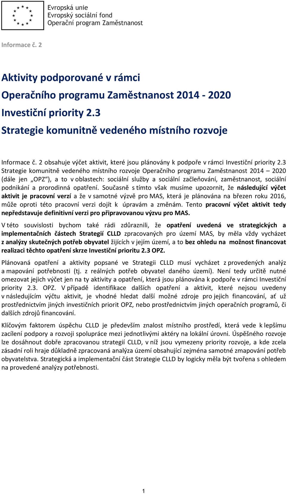 3 Strategie komunitně vedeného místního rozvoje Operačního programu Zaměstnanost 2014 2020 (dále jen OPZ ), a to v oblastech: sociální služby a sociální začleňování, zaměstnanost, sociální podnikání