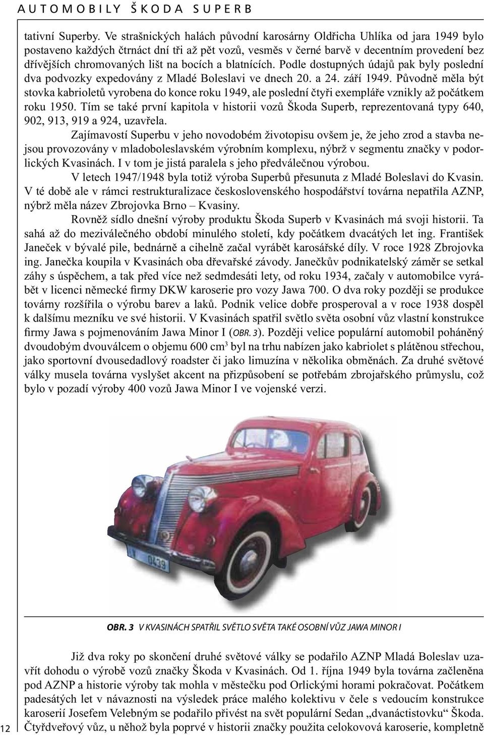 na bocích a blatnících. Podle dostupných údajů pak byly poslední dva podvozky expedovány z Mladé Boleslavi ve dnech 20. a 24. září 1949.
