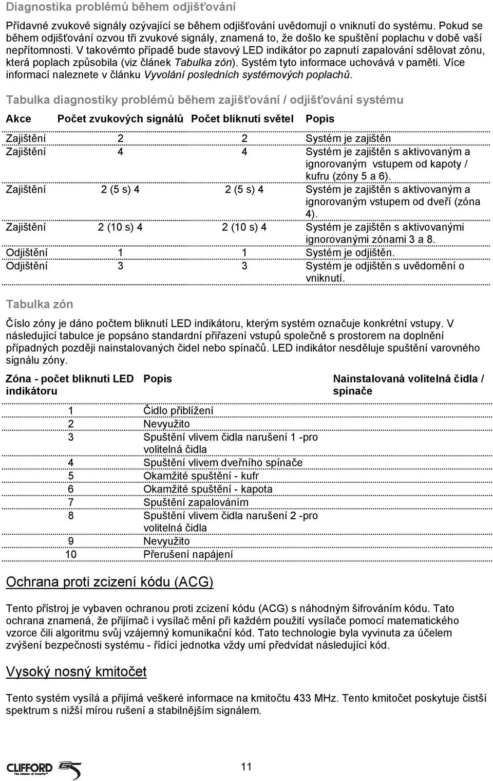 V takovémto případě bude stavový LED indikátor po zapnutí zapalování sdělovat zónu, která poplach způsobila (viz článek Tabulka zón). Systém tyto informace uchovává v paměti.