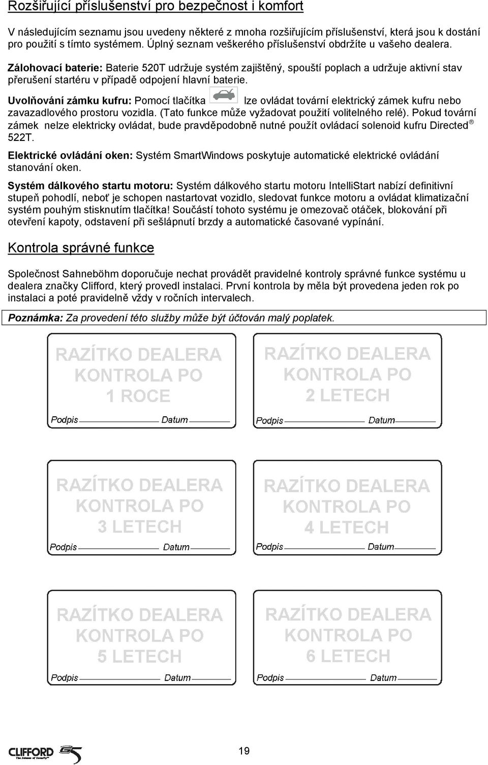 Zálohovací baterie: Baterie 520T udržuje systém zajištěný, spouští poplach a udržuje aktivní stav přerušení startéru v případě odpojení hlavní baterie.