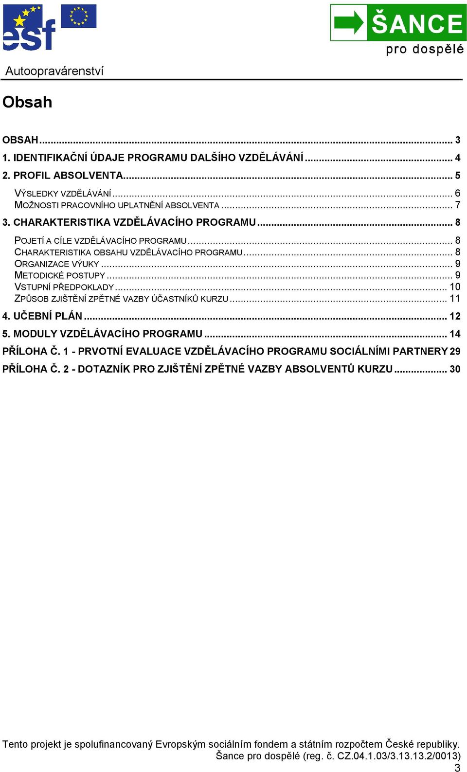 .. 8 CHARAKTERISTIKA OBSAHU VZDĚLÁVACÍHO PROGRAMU... 8 ORGANIZACE VÝUKY... 9 METODICKÉ POSTUPY... 9 VSTUPNÍ PŘEDPOKLADY.