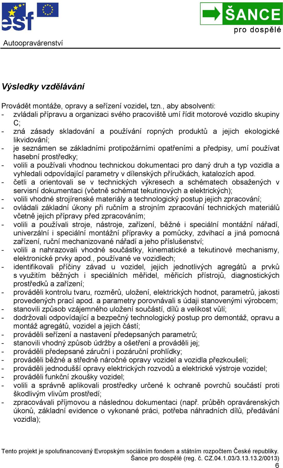 seznámen se základními protipožárními opatřeními a předpisy, umí používat hasební prostředky; - volili a používali vhodnou technickou dokumentaci pro daný druh a typ vozidla a vyhledali odpovídající