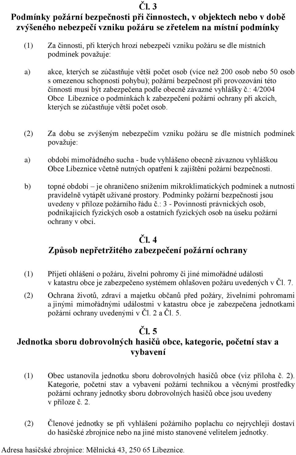 být zabezpečena podle obecně závazné vyhlášky č.: 4/2004 Obce Líbeznice o podmínkách k zabezpečení požární ochrany při akcích, kterých se zúčastňuje větší počet osob.