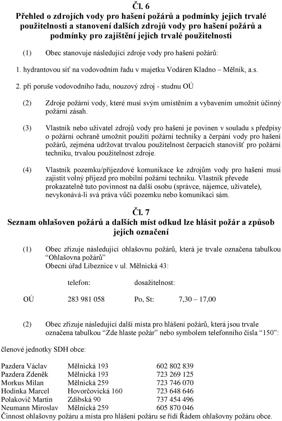 při poruše vodovodního řadu, nouzový zdroj - studnu OÚ (2) Zdroje požární vody, které musí svým umístěním a vybavením umožnit účinný požární zásah.