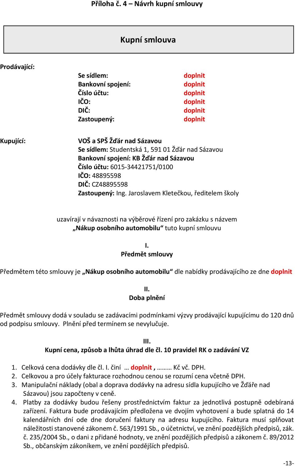 sídlem: Studentská 1, 591 01 Žďár nad Sázavou Bankovní spojení: KB Žďár nad Sázavou Číslo účtu: 6015 34421751/0100 IČO: 48895598 DIČ: CZ48895598 Zastoupený: Ing.