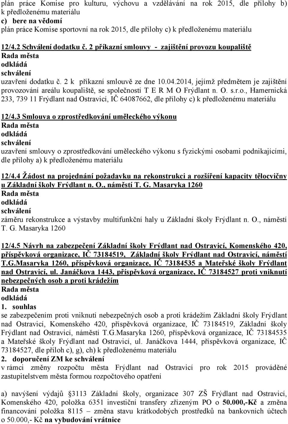 2014, jejímž předmětem je zajištění provozování areálu koupaliště, se společností T E R M O Frýdlant n. O. s.r.o., Hamernická 233, 739 11 Frýdlant nad Ostravicí, IČ 64087662, dle přílohy c) k předloženému materiálu 12/4.