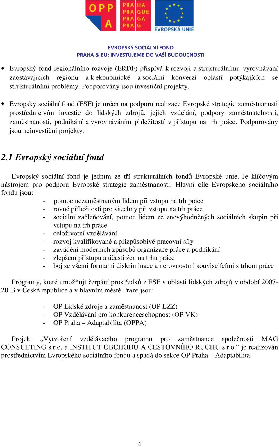 Evropský sociální fond (ESF) je určen na podporu realizace Evropské strategie zaměstnanosti prostřednictvím investic do lidských zdrojů, jejich vzdělání, podpory zaměstnatelnosti, zaměstnanosti,