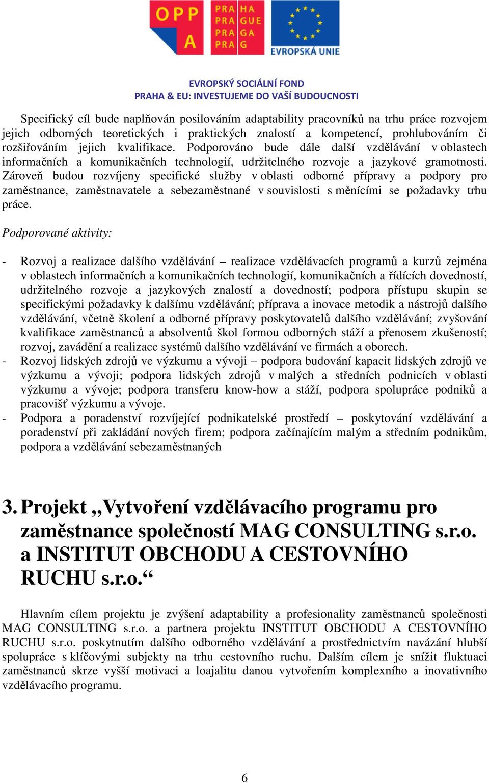 Zároveň budou rozvíjeny specifické služby v oblasti odborné přípravy a podpory pro zaměstnance, zaměstnavatele a sebezaměstnané v souvislosti s měnícími se požadavky trhu práce.