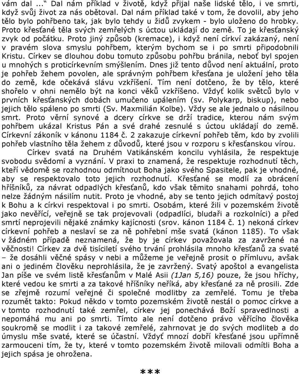 To je křesťanský zvyk od počátku. Proto jiný způsob (kremace), i když není církví zakázaný, není v pravém slova smyslu pohřbem, kterým bychom se i po smrti připodobnili Kristu.