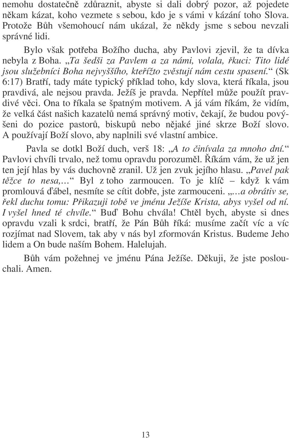 Ta šedši za Pavlem a za námi, volala, kuci: Tito lidé jsou služebníci Boha nejvyššího, kteížto zvstují nám cestu spasení.