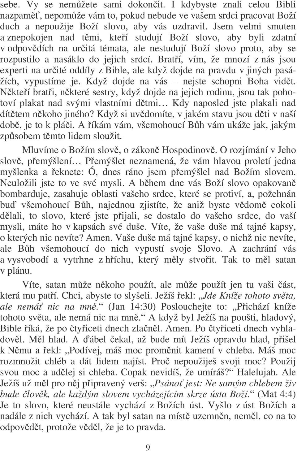 Bratí, vím, že mnozí z nás jsou experti na urité oddíly z Bible, ale když dojde na pravdu v jiných pasážích, vypustíme je. Když dojde na vás nejste schopni Boha vidt.