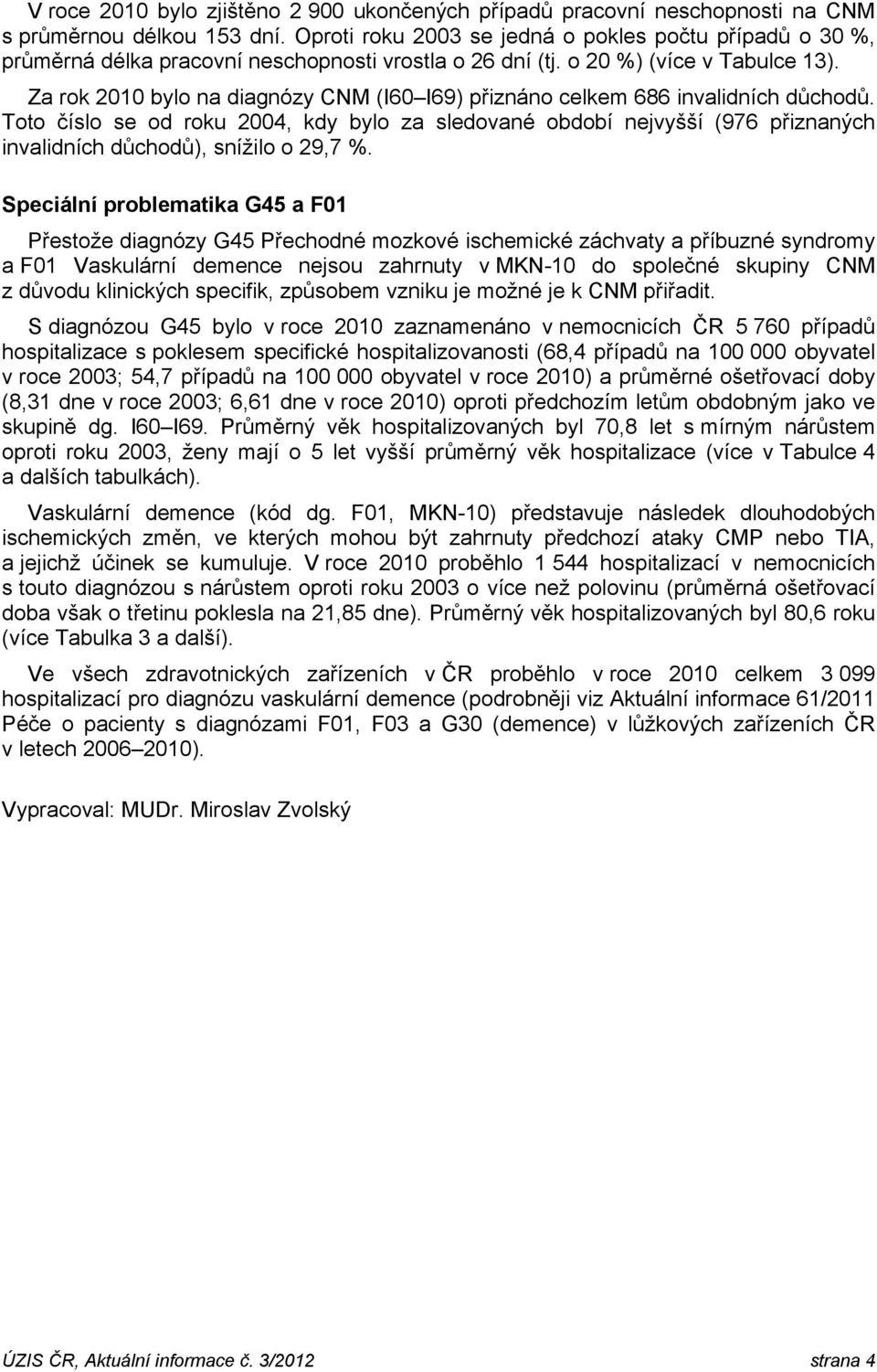 Za rok 2010 bylo na diagnózy CNM (I60 I69) přiznáno celkem 686 invalidních důchodů.