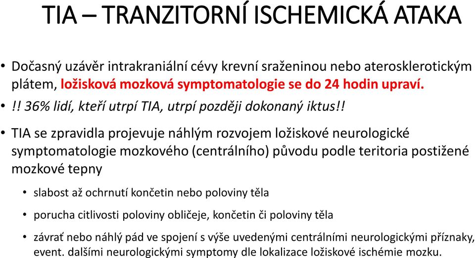 ! TIA se zpravidla projevuje náhlým rozvojem ložiskové neurologické symptomatologie mozkového (centrálního) původu podle teritoria postižené mozkové tepny slabost až