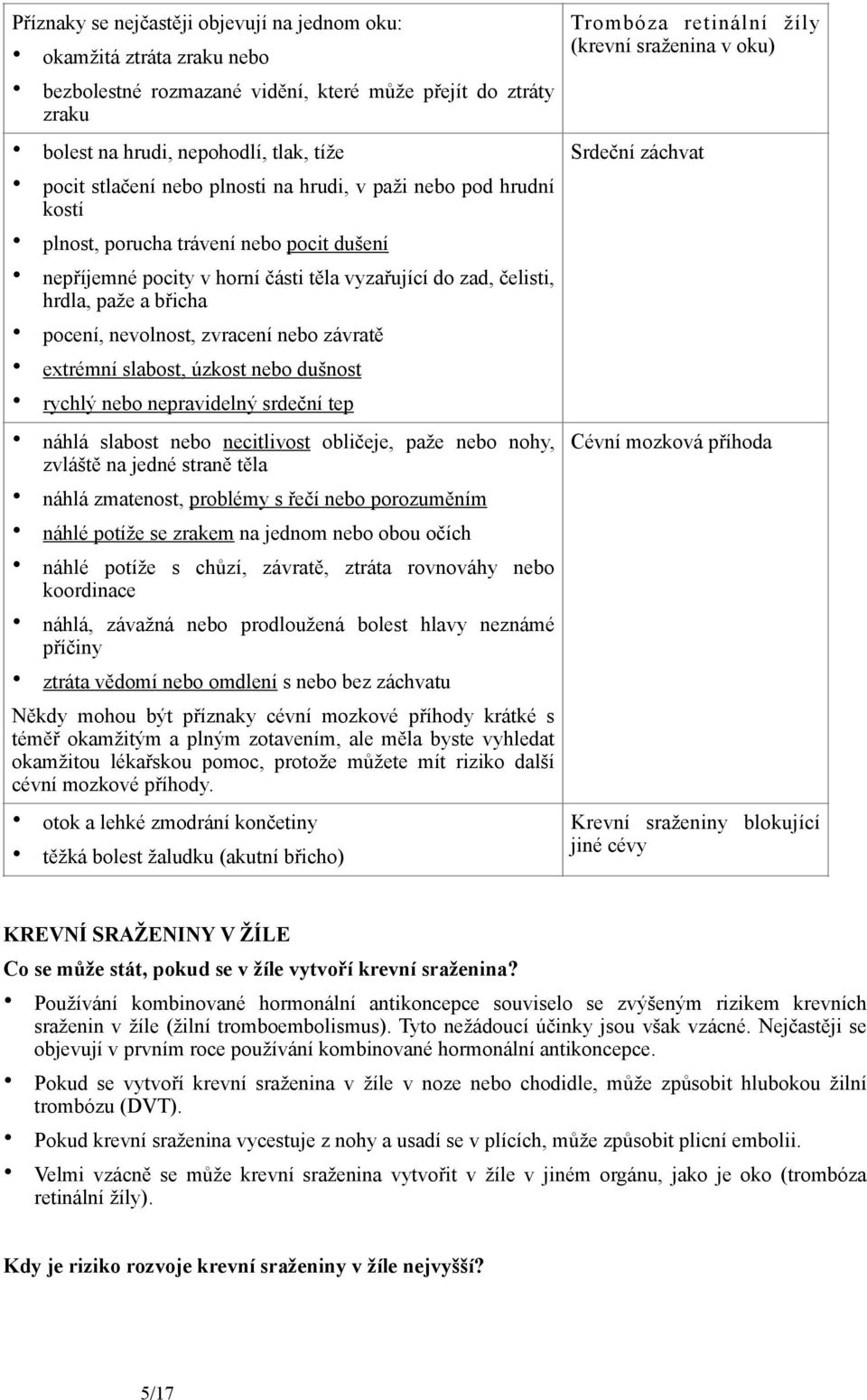 zvracení nebo závratě extrémní slabost, úzkost nebo dušnost rychlý nebo nepravidelný srdeční tep Trombóza retinální žíly (krevní sraženina v oku) Srdeční záchvat náhlá slabost nebo necitlivost