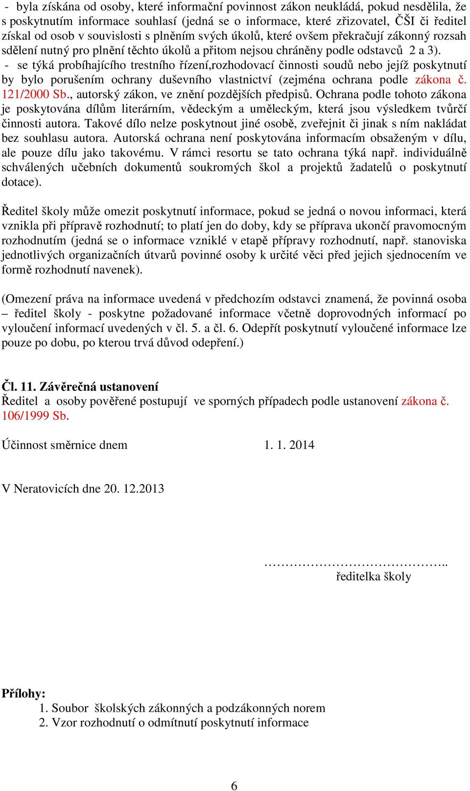 - se týká probíhajícího trestního řízení,rozhodovací činnosti soudů nebo jejíž poskytnutí by bylo porušením ochrany duševního vlastnictví (zejména ochrana podle zákona č. 121/2000 Sb.