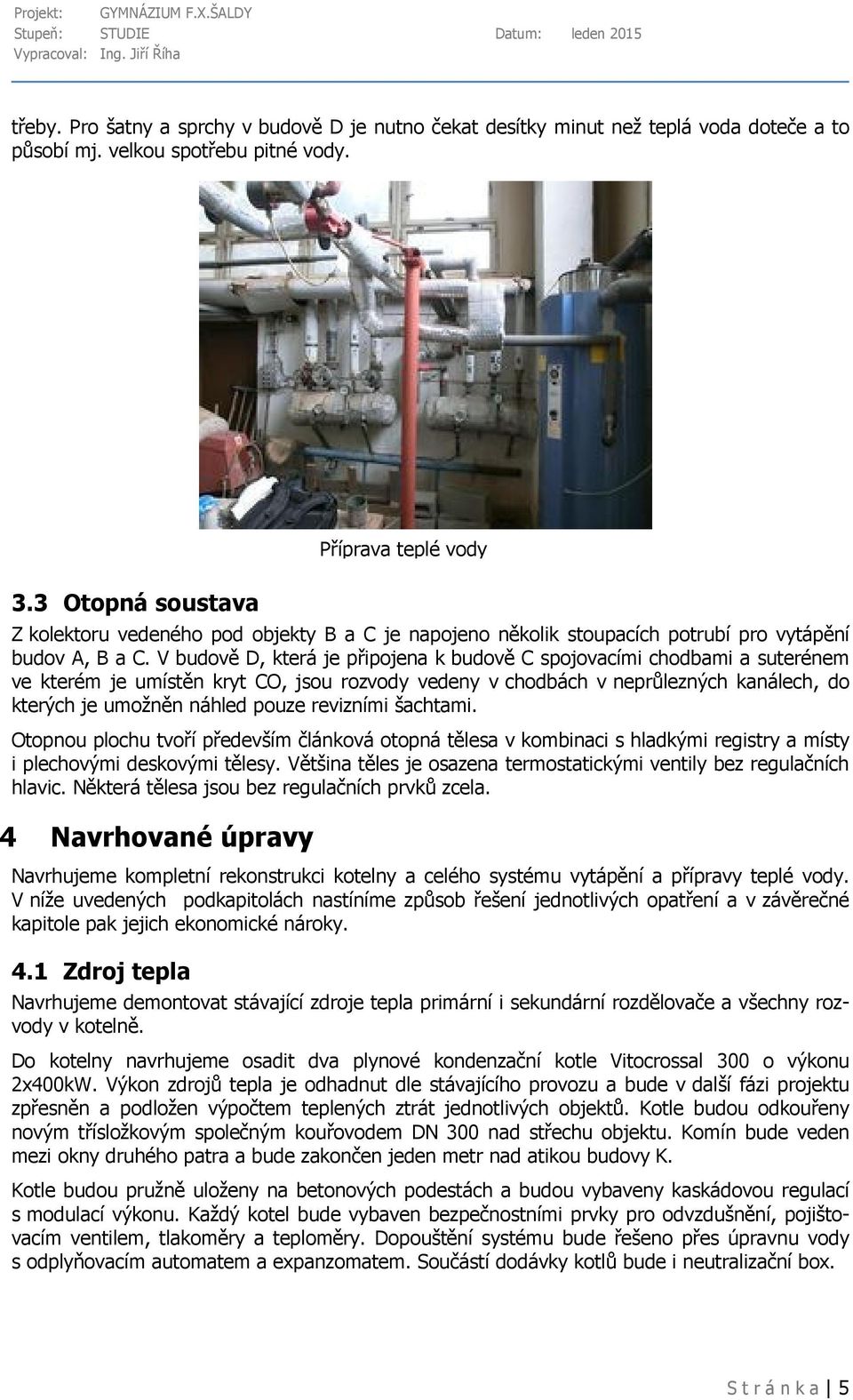 V budově D, která je připojena k budově C spojovacími chodbami a suterénem ve kterém je umístěn kryt CO, jsou rozvody vedeny v chodbách v neprůlezných kanálech, do kterých je umožněn náhled pouze