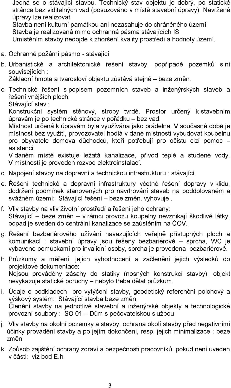 Urbanistické a architektonické řešení stavby, popřípadě pozemků s ní souvisejících : Základní hmota a tvarosloví objektu zůstává stejné beze změn. c.