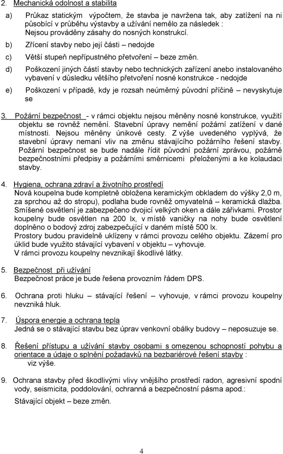 d) Poškození jiných částí stavby nebo technických zařízení anebo instalovaného vybavení v důsledku většího přetvoření nosné konstrukce - nedojde e) Poškození v případě, kdy je rozsah neúměrný původní