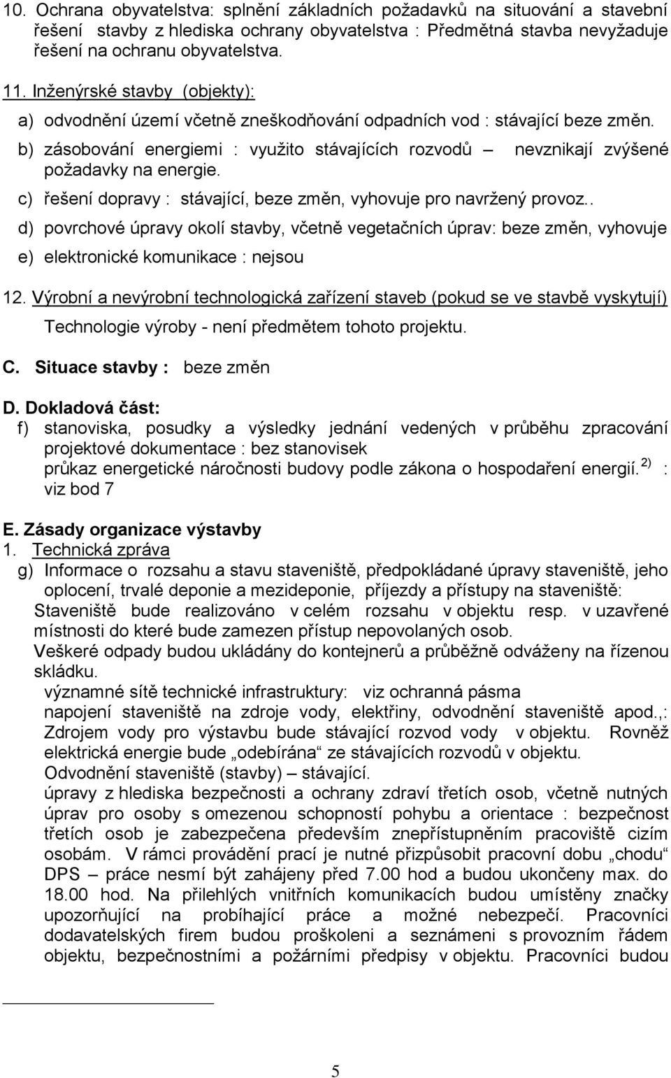 c) řešení dopravy : stávající, beze změn, vyhovuje pro navržený provoz.. d) povrchové úpravy okolí stavby, včetně vegetačních úprav: beze změn, vyhovuje e) elektronické komunikace : nejsou 12.