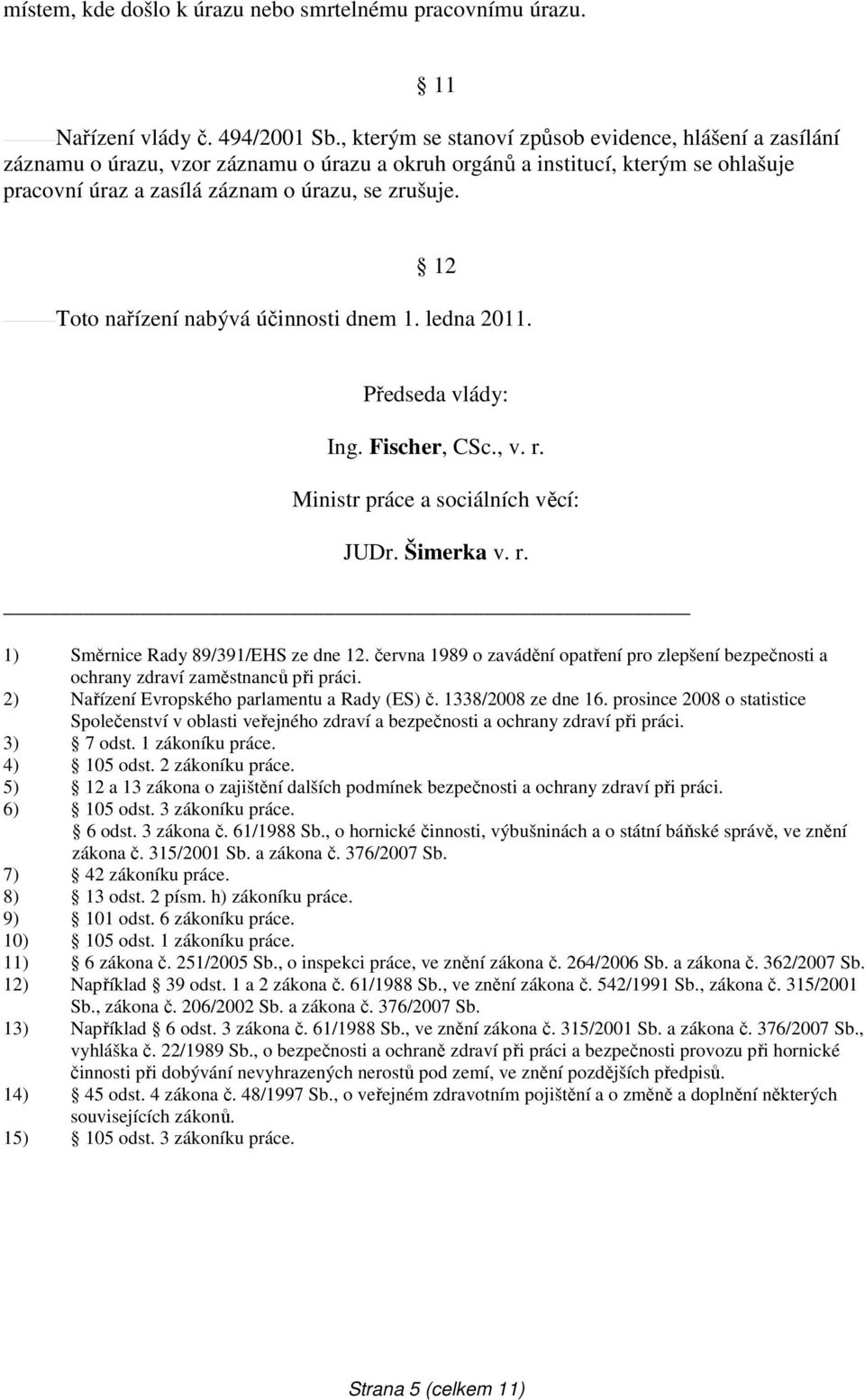 12 Toto nařízení nabývá účinnosti dnem 1. ledna 2011. Předseda vlády: Ing. Fischer, CSc., v. r. Ministr práce a sociálních věcí: JUDr. Šimerka v. r. 1) Směrnice Rady 89/391/EHS ze dne 12.