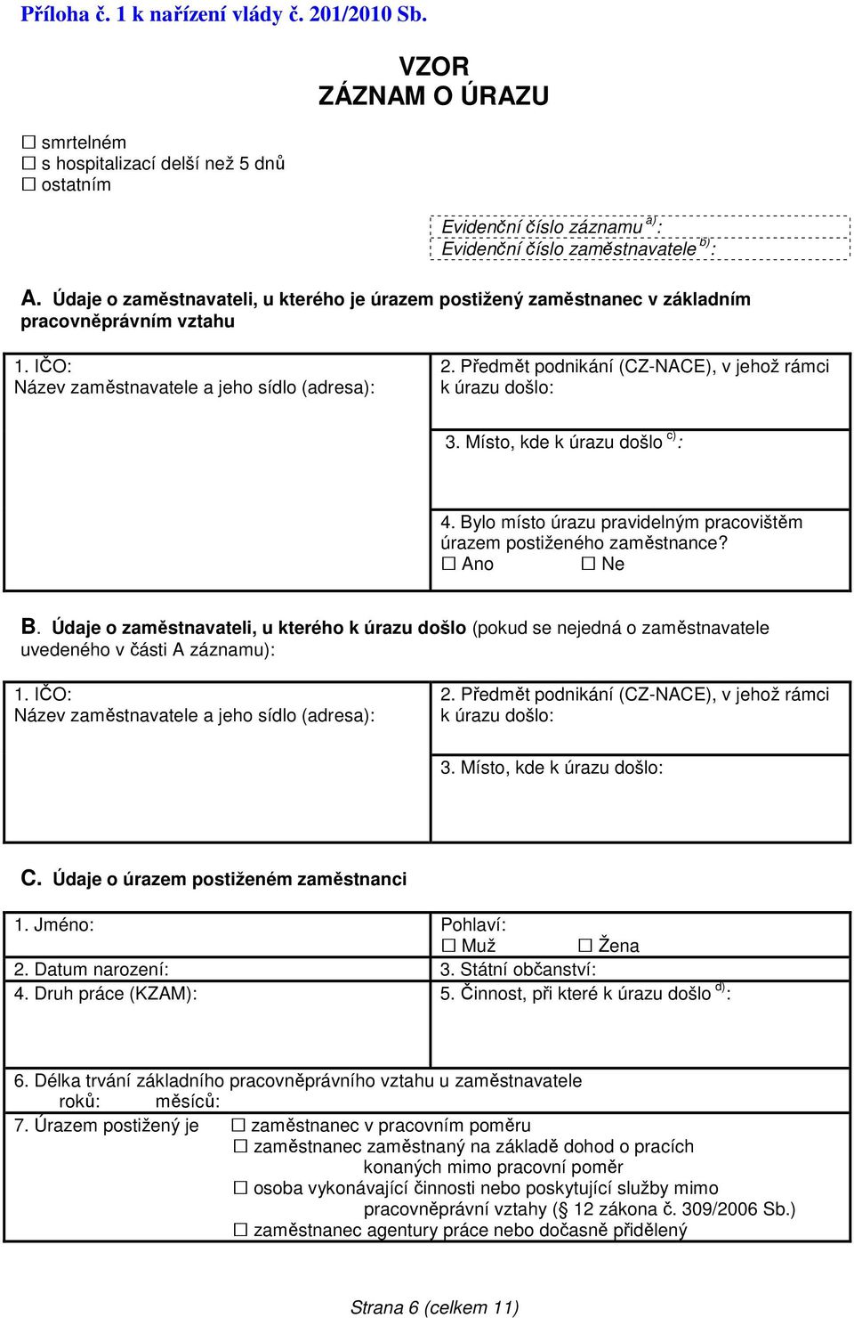 Předmět podnikání (CZ-NACE), v jehož rámci k úrazu došlo: 3. Místo, kde k úrazu došlo c) : 4. Bylo místo úrazu pravidelným pracovištěm úrazem postiženého zaměstnance? Ano Ne B.