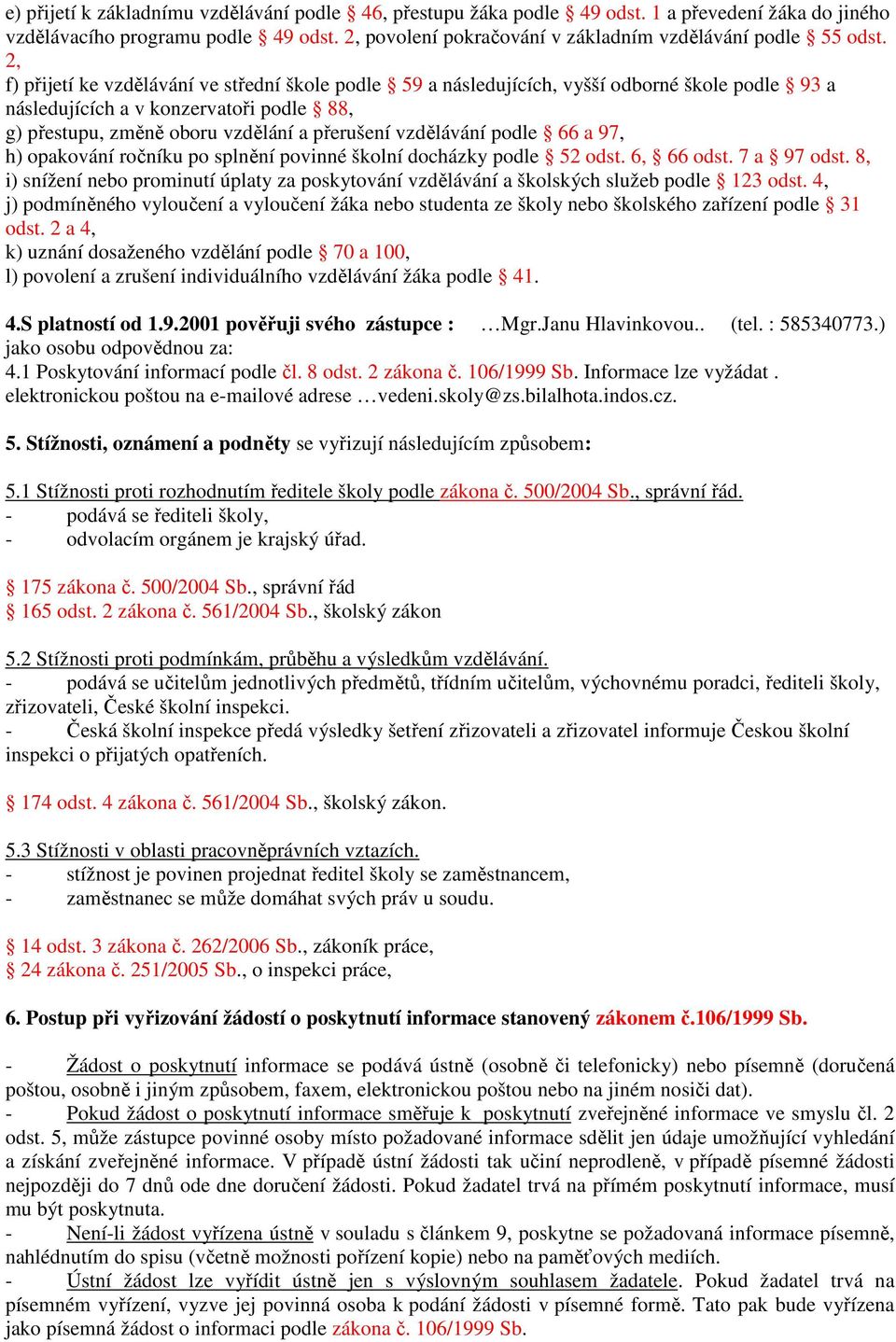 2, f) přijetí ke vzdělávání ve střední škole podle 59 a následujících, vyšší odborné škole podle 93 a následujících a v konzervatoři podle 88, g) přestupu, změně oboru vzdělání a přerušení vzdělávání