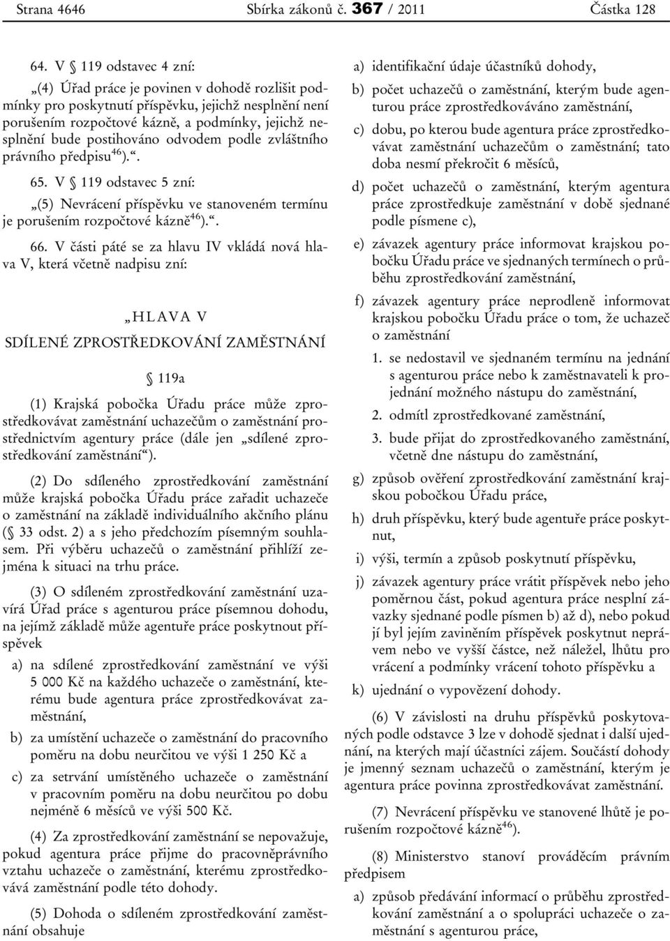 odvodem podle zvláštního právního předpisu 46 ).. 65. V 119 odstavec 5 zní: (5) Nevrácení příspěvku ve stanoveném termínu je porušením rozpočtové kázně 46 ).. 66.