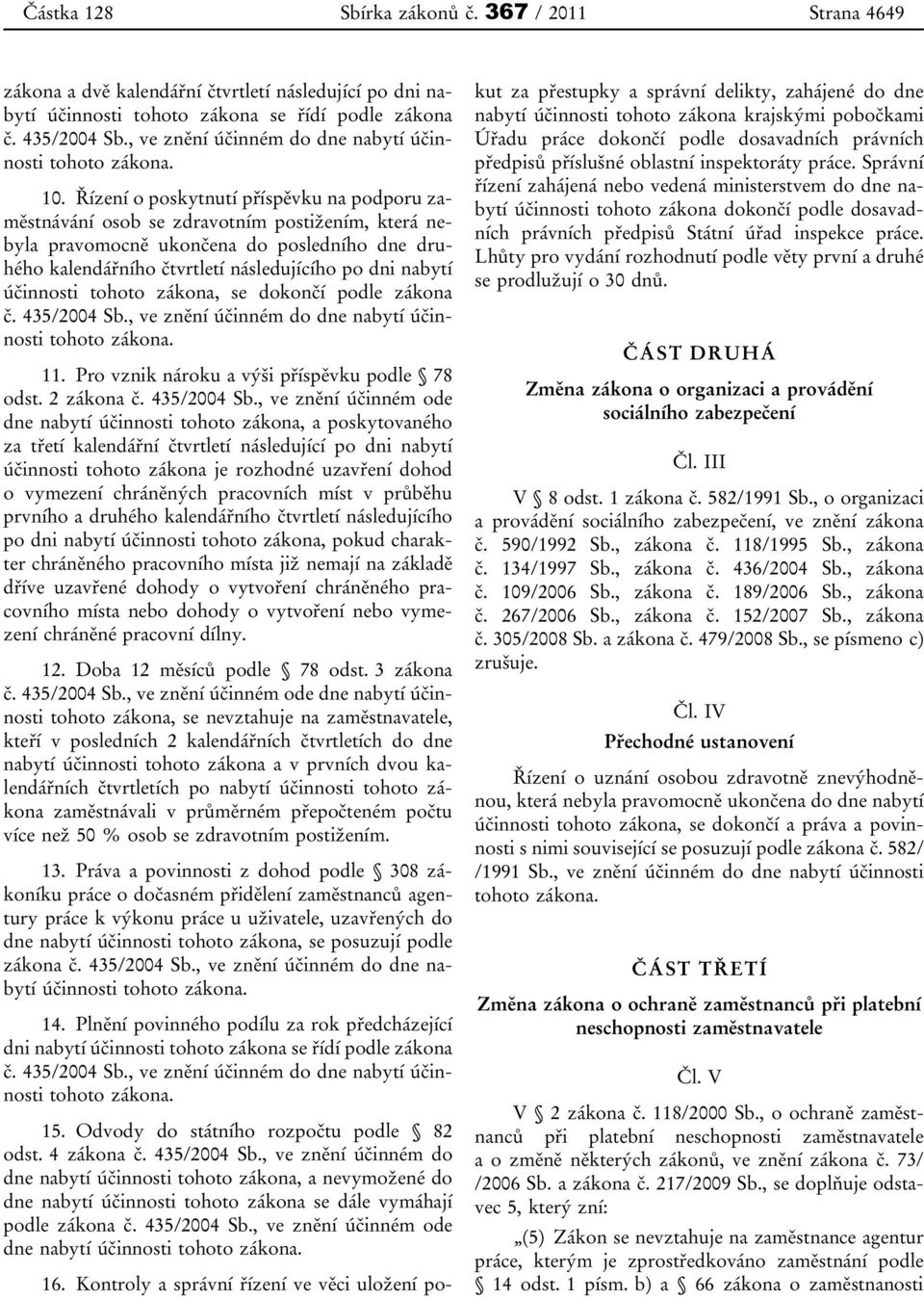 účinnosti tohoto zákona, se dokončí podle zákona č. 435/2004 Sb.