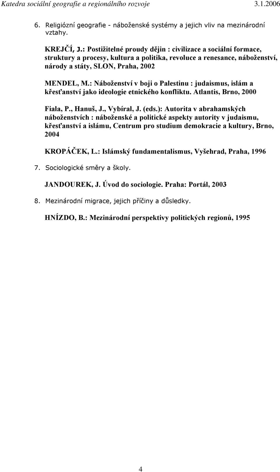 : Náboženství v boji o Palestinu : judaismus, islám a křesťanství jako ideologie etnického konfliktu. Atlantis, Brno, 2000 Fiala, P., Hanuš, J., Vybíral, J. (eds.