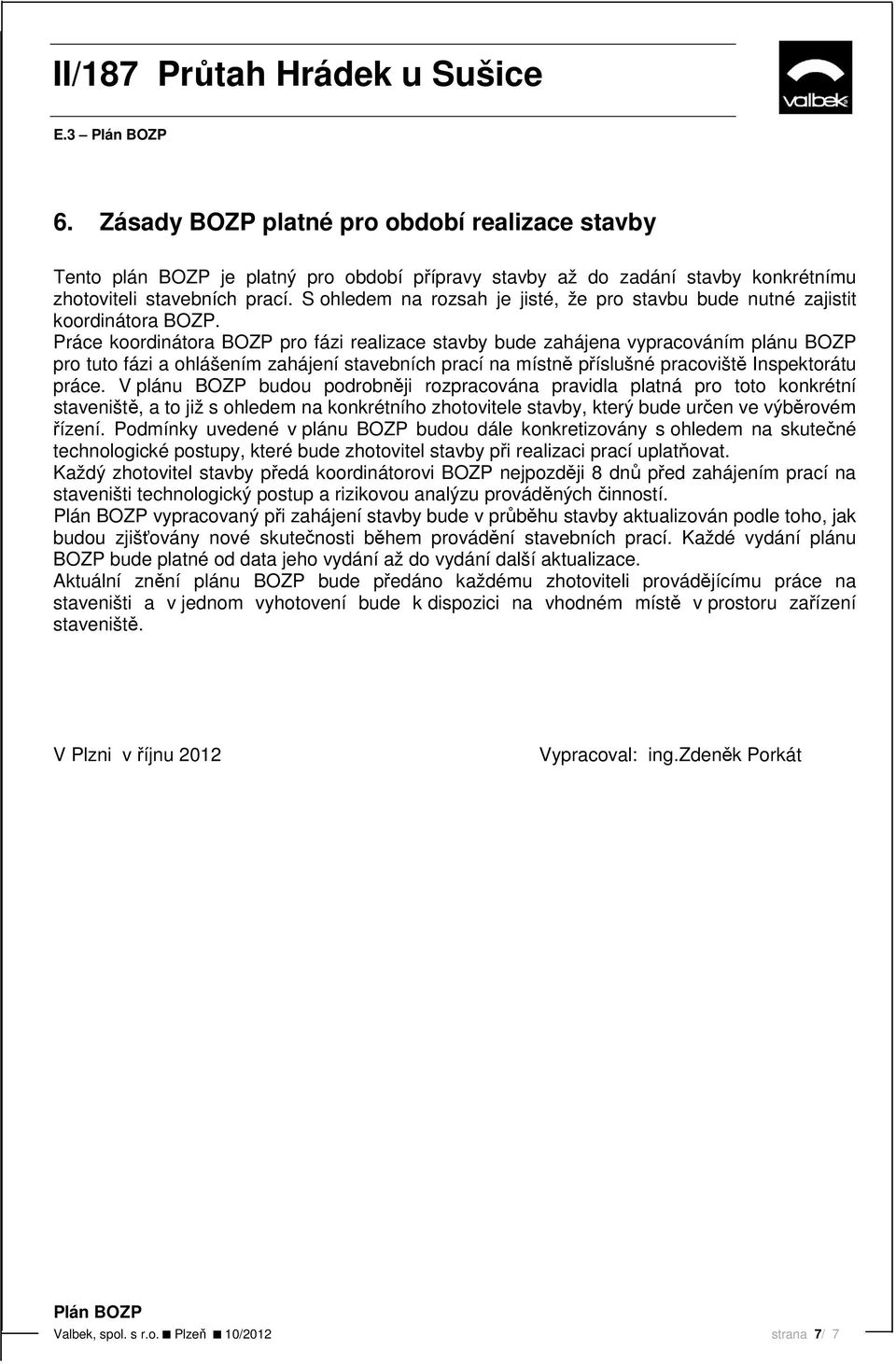 Práce koordinátora BOZP pro fázi realizace stavby bude zahájena vypracováním plánu BOZP pro tuto fázi a ohlášením zahájení stavebních prací na místně příslušné pracoviště Inspektorátu práce.