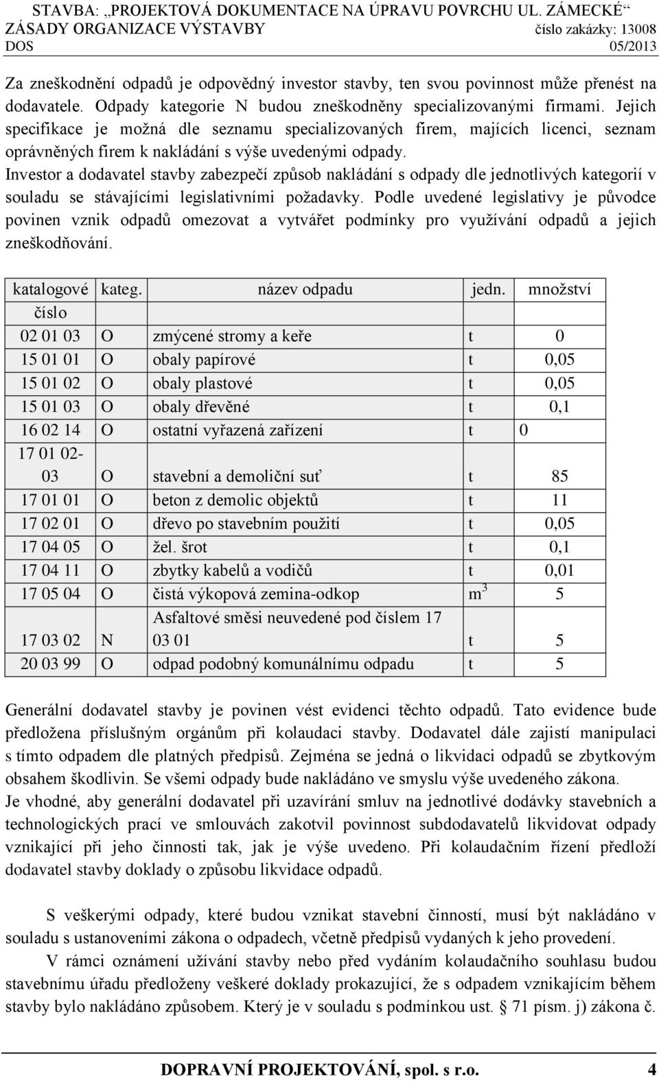 Investor a dodavatel stavby zabezpečí způsob nakládání s odpady dle jednotlivých kategorií v souladu se stávajícími legislativními požadavky.