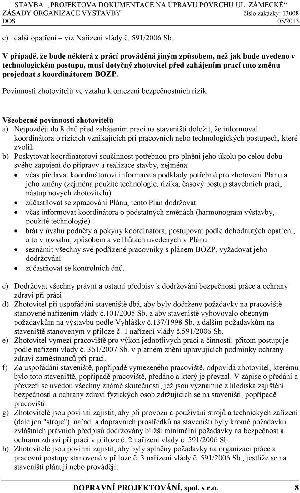 Povinnosti zhotovitelů ve vztahu k omezení bezpečnostních rizik Všeobecné povinnosti zhotovitelů a) Nejpozději do 8 dnů před zahájením prací na staveništi doložit, že informoval koordinátora o