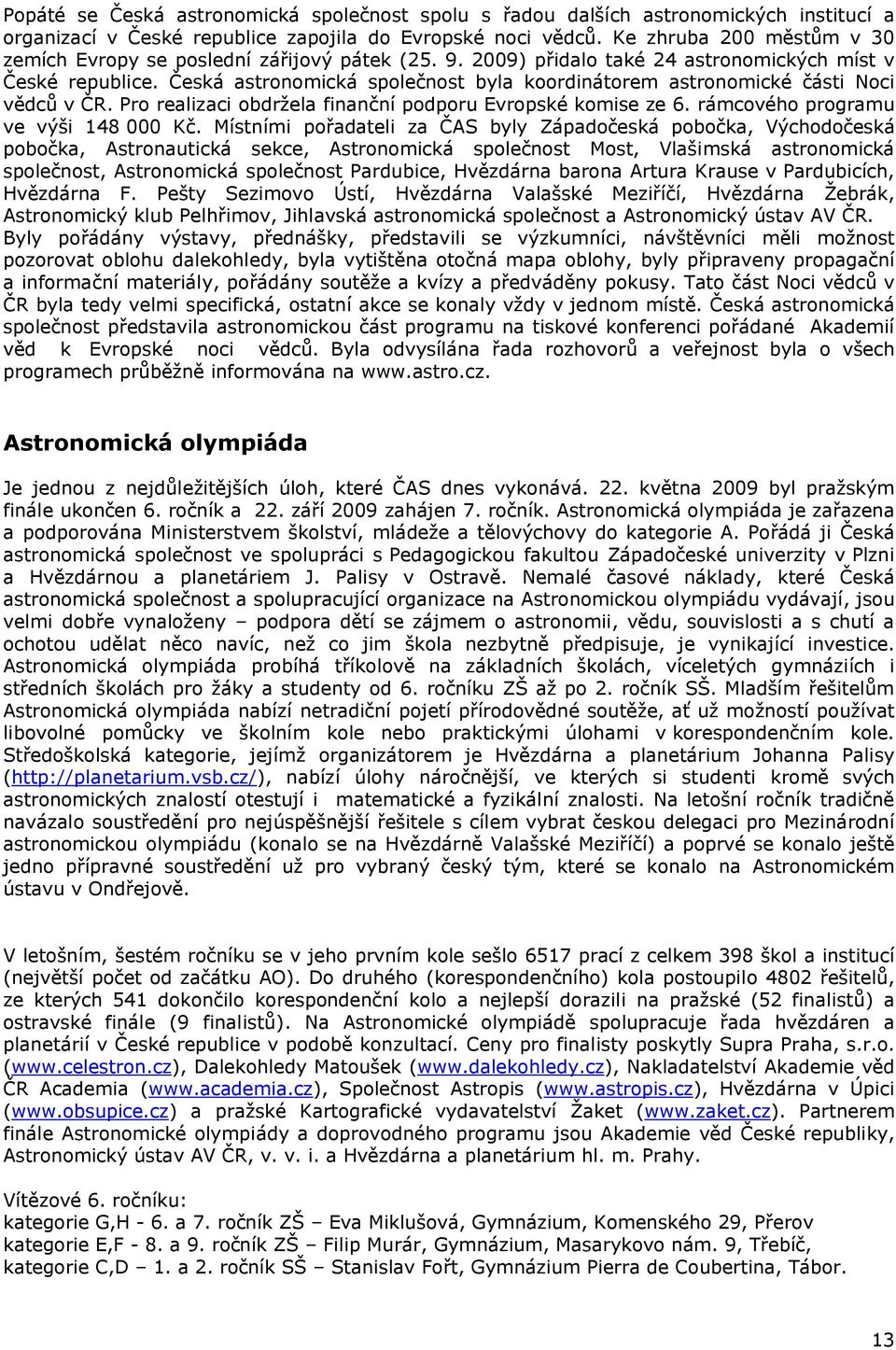 Česká astronomická společnost byla koordinátorem astronomické části Noci vědců v ČR. Pro realizaci obdržela finanční podporu Evropské komise ze 6. rámcového programu ve výši 148 000 Kč.