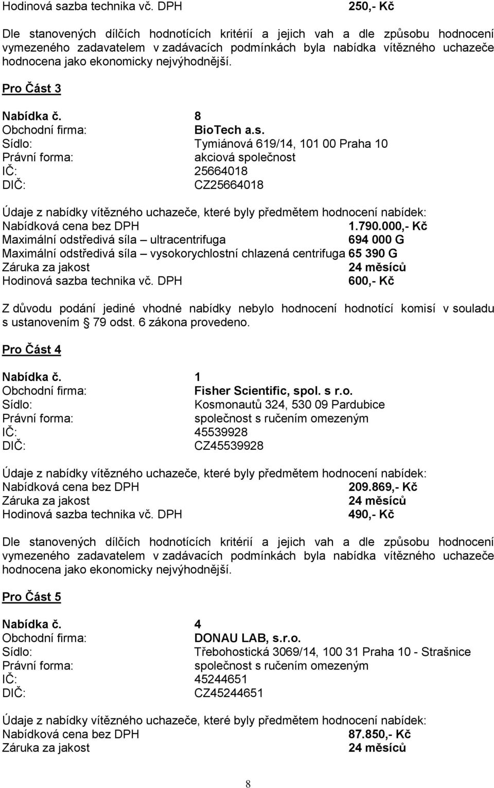 000,- Kč Maximální odstředivá síla ultracentrifuga 694 000 G Maximální odstředivá síla vysokorychlostní chlazená centrifuga 65 390 G 600,- Kč Z důvodu podání jediné vhodné nabídky nebylo hodnocení