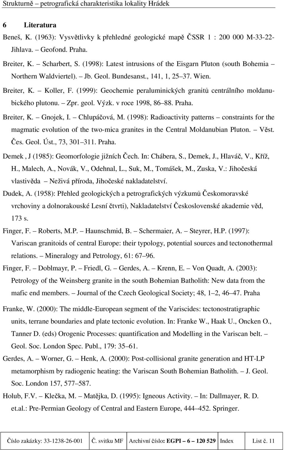 (1999): Geochemie peraluminických granitů centrálního moldanubického plutonu. Zpr. geol. Výzk. v roce 1998, 86 88. Praha. Breiter, K. Gnojek, I. Chlupáčová, M.