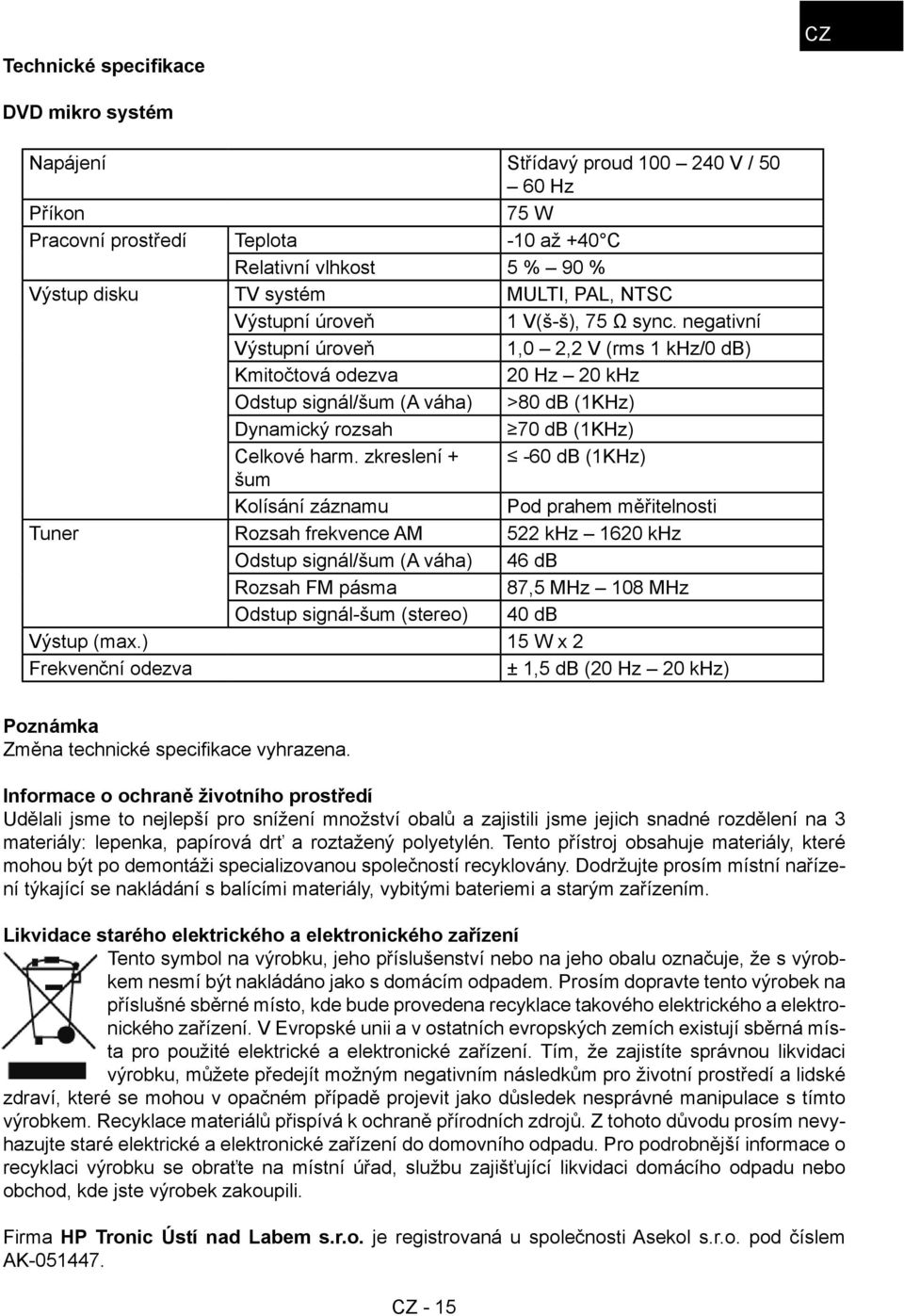 negativní Výstupní úroveň 1,0 2,2 V (rms 1 khz/0 db) Kmitočtová odezva 20 Hz 20 khz Odstup signál/šum (A váha) >80 db (1KHz) Dynamický rozsah 70 db (1KHz) Celkové harm.