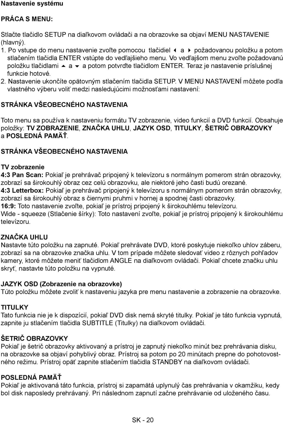 Vo vedľajšom menu zvoľte požadovanú položku tlačidlami a a potom potvrďte tlačidlom ENTER. Teraz je nastavenie príslušnej funkcie hotové. 2. Nastavenie ukončíte opätovným stlačením tlačidla SETUP.