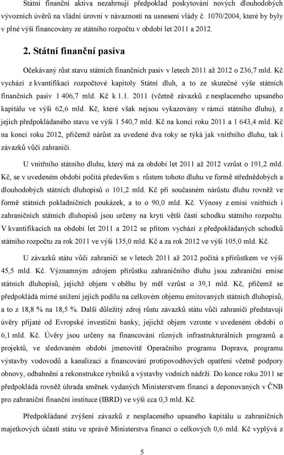 Kč vychází z kvantifikací rozpočtové kapitoly Státní dluh, a to ze skutečné výše státních finančních pasiv 1 406,7 mld. Kč k 1.1. 2011 (včetně závazků z nesplaceného upsaného kapitálu ve výši 62,6 mld.